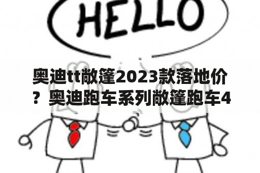 奥迪tt敞篷2023款落地价？奥迪跑车系列敞篷跑车40万？