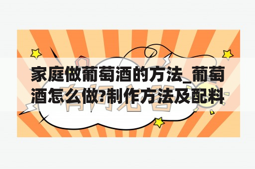 家庭做葡萄酒的方法_葡萄酒怎么做?制作方法及配料