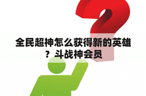 全民超神怎么获得新的英雄？斗战神会员