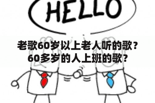 老歌60岁以上老人听的歌？60多岁的人上班的歌？