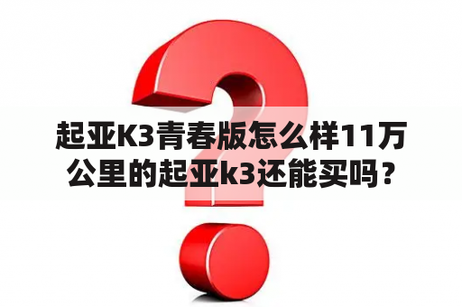 起亚K3青春版怎么样11万公里的起亚k3还能买吗？