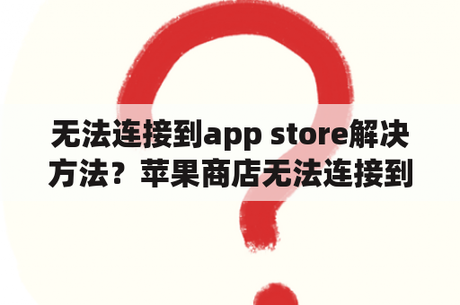 无法连接到app store解决方法？苹果商店无法连接到app store？