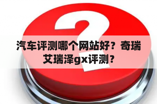 汽车评测哪个网站好？奇瑞艾瑞泽gx评测？