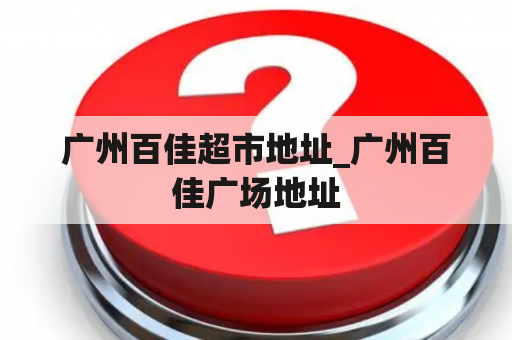 广州百佳超市地址_广州百佳广场地址