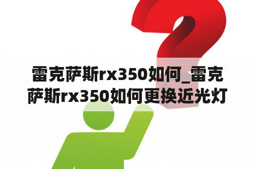 雷克萨斯rx350如何_雷克萨斯rx350如何更换近光灯