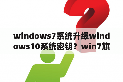 windows7系统升级windows10系统密钥？win7旗舰版升级windows10产品密钥？