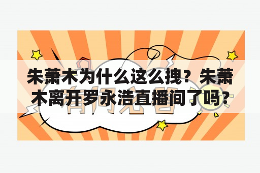 朱萧木为什么这么拽？朱萧木离开罗永浩直播间了吗？