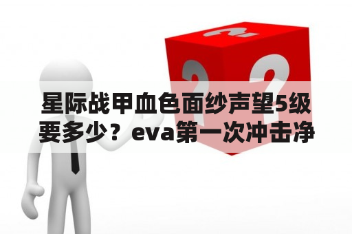 星际战甲血色面纱声望5级要多少？eva第一次冲击净化了什么？