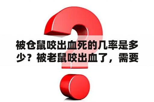 被仓鼠咬出血死的几率是多少？被老鼠咬出血了，需要打狂犬疫苗吗？