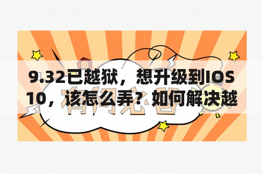 9.32已越狱，想升级到IOS10，该怎么弄？如何解决越狱后电池消耗快？