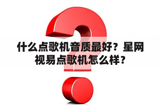 什么点歌机音质最好？星网视易点歌机怎么样？