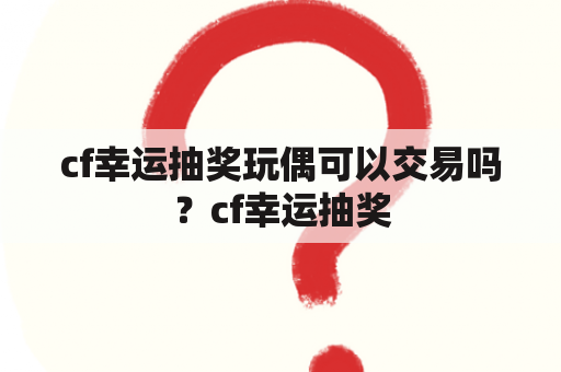 cf幸运抽奖玩偶可以交易吗？cf幸运抽奖