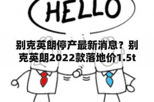 别克英朗停产最新消息？别克英朗2022款落地价1.5t自吸？