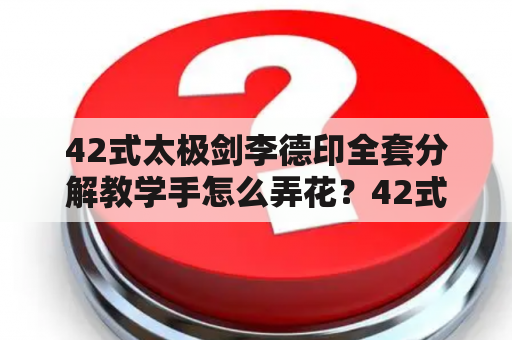 42式太极剑李德印全套分解教学手怎么弄花？42式李德印太极剑剑谱及口诀？