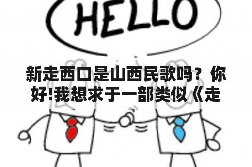 新走西口是山西民歌吗？你好!我想求于一部类似《走西口》历史题材的电视剧？