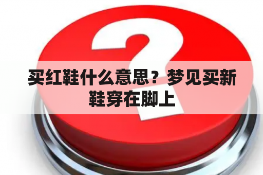 买红鞋什么意思？梦见买新鞋穿在脚上