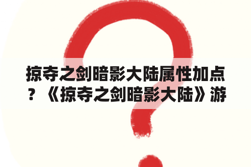 掠夺之剑暗影大陆属性加点？《掠夺之剑暗影大陆》游戏中的隐藏武器及获取方法是什么？