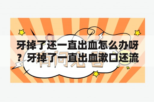 牙掉了还一直出血怎么办呀？牙掉了一直出血漱口还流血怎样可以止血？