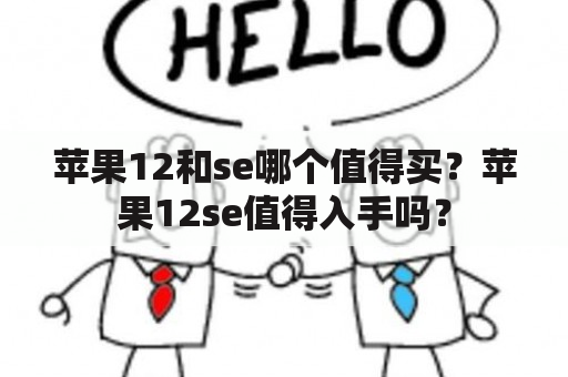 苹果12和se哪个值得买？苹果12se值得入手吗？