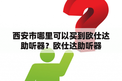 西安市哪里可以买到欧仕达助听器？欧仕达助听器