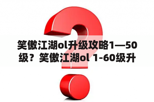 笑傲江湖ol升级攻略1—50级？笑傲江湖ol 1-60级升级方法？