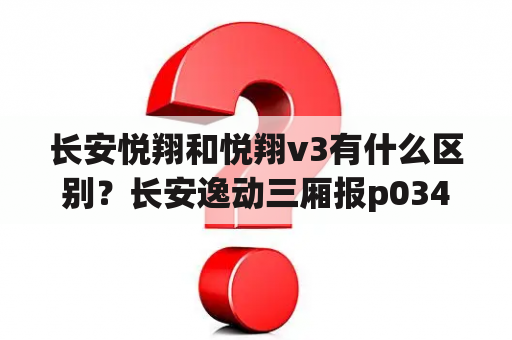 长安悦翔和悦翔v3有什么区别？长安逸动三厢报p0340是什么原因？