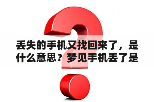 丢失的手机又找回来了，是什么意思？梦见手机丢了是什么意思又找回来了