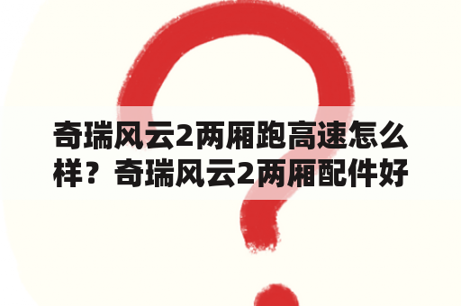 奇瑞风云2两厢跑高速怎么样？奇瑞风云2两厢配件好找？