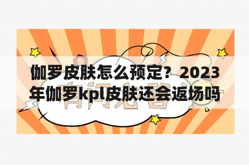 伽罗皮肤怎么预定？2023年伽罗kpl皮肤还会返场吗？