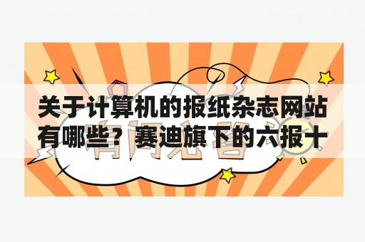 关于计算机的报纸杂志网站有哪些？赛迪旗下的六报十刊是什么意思？