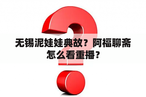 无锡泥娃娃典故？阿福聊斋怎么看重播？