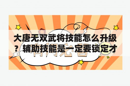 大唐无双武将技能怎么升级？辅助技能是一定要锁定才可以升级吗？大唐无双中，如何计算武将加成？