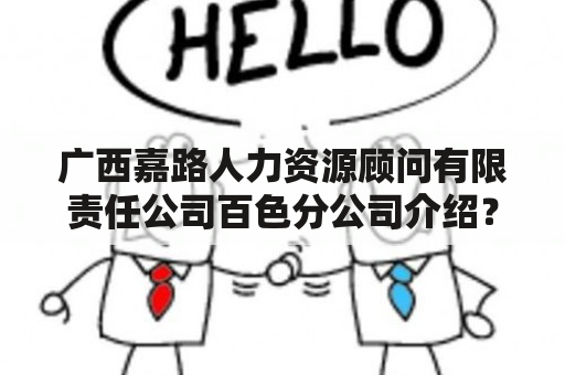 广西嘉路人力资源顾问有限责任公司百色分公司介绍？人事调动会议什么时候开？