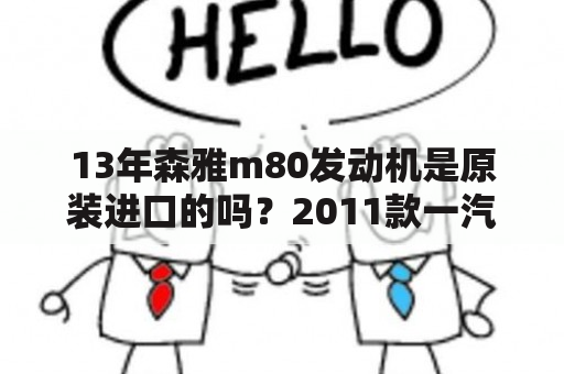 13年森雅m80发动机是原装进口的吗？2011款一汽森雅m80发动机是几缸？