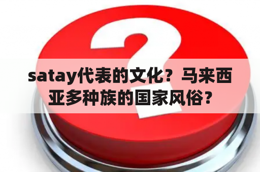 satay代表的文化？马来西亚多种族的国家风俗？