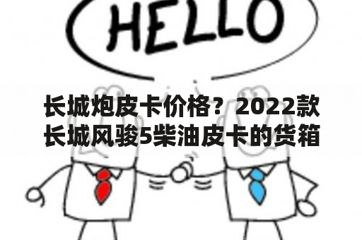 长城炮皮卡价格？2022款长城风骏5柴油皮卡的货箱多少钱？