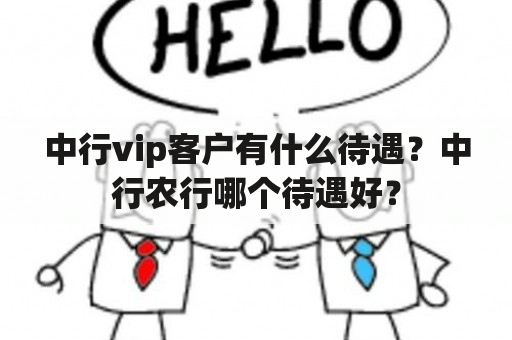 中行vip客户有什么待遇？中行农行哪个待遇好？