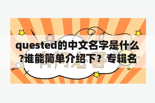 quested的中文名字是什么?谁能简单介绍下？专辑名称怎么写？