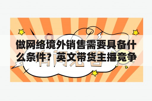 做网络境外销售需要具备什么条件？英文带货主播竞争激烈吗？