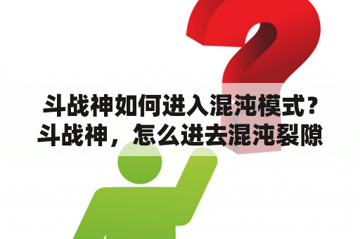 斗战神如何进入混沌模式？斗战神，怎么进去混沌裂隙。急求？