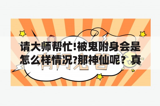 请大师帮忙!被鬼附身会是怎么样情况?那神仙呢？真的有鬼附身这一说吗？