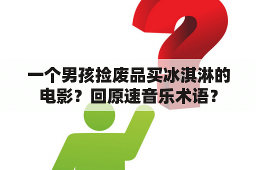 一个男孩捡废品买冰淇淋的电影？回原速音乐术语？