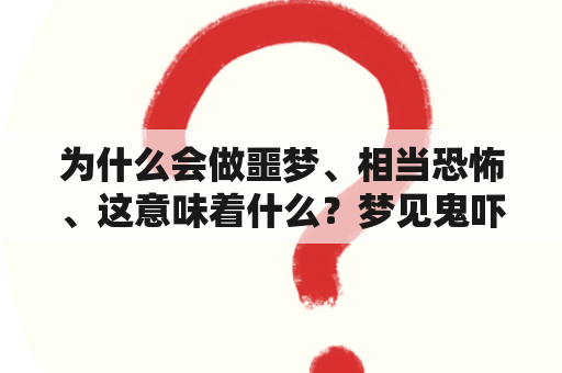 为什么会做噩梦、相当恐怖、这意味着什么？梦见鬼吓人是什么预兆解梦