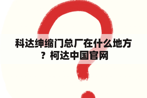 科达绅缩门总厂在什么地方？柯达中国官网