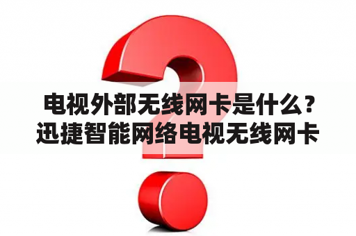 电视外部无线网卡是什么？迅捷智能网络电视无线网卡机顶盒wifi怎么用的？