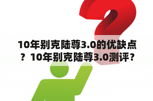 10年别克陆尊3.0的优缺点？10年别克陆尊3.0测评？