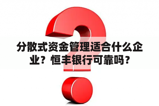 分散式资金管理适合什么企业？恒丰银行可靠吗？