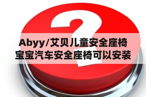 Abyy/艾贝儿童安全座椅宝宝汽车安全座椅可以安装在本田凌派吗？福特领界儿童座椅怎么安装？