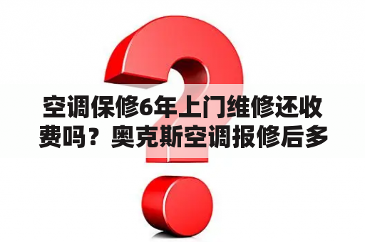 空调保修6年上门维修还收费吗？奥克斯空调报修后多长时间能来人修理？