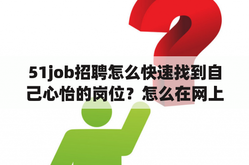 51job招聘怎么快速找到自己心怡的岗位？怎么在网上找求职招聘信息？